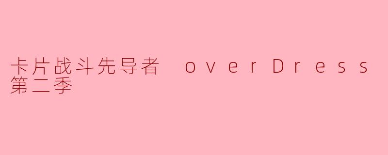 ### 探索“卡片战斗先导者 overDress”第二季:新篇章的开启